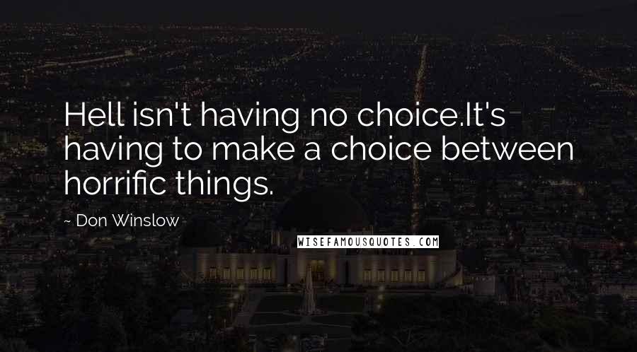 Don Winslow Quotes: Hell isn't having no choice.It's having to make a choice between horrific things.