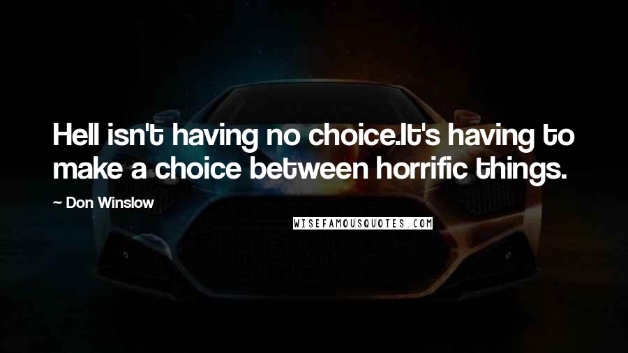 Don Winslow Quotes: Hell isn't having no choice.It's having to make a choice between horrific things.