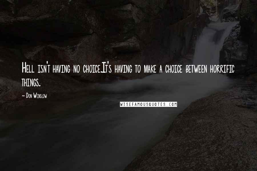 Don Winslow Quotes: Hell isn't having no choice.It's having to make a choice between horrific things.