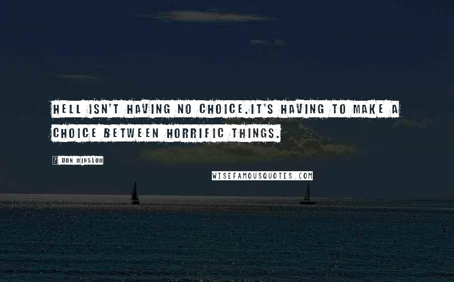 Don Winslow Quotes: Hell isn't having no choice.It's having to make a choice between horrific things.