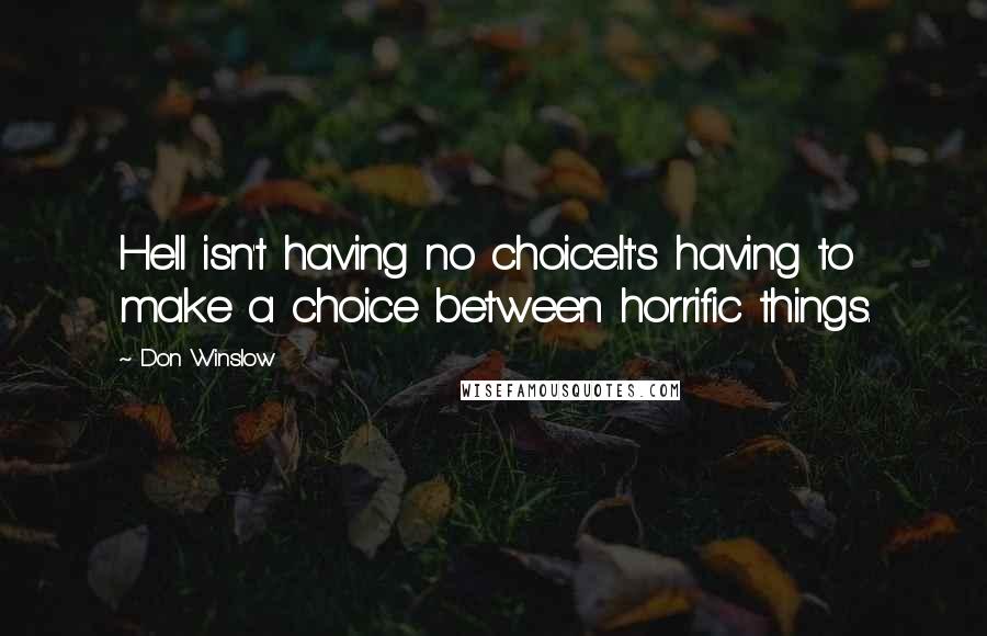 Don Winslow Quotes: Hell isn't having no choice.It's having to make a choice between horrific things.