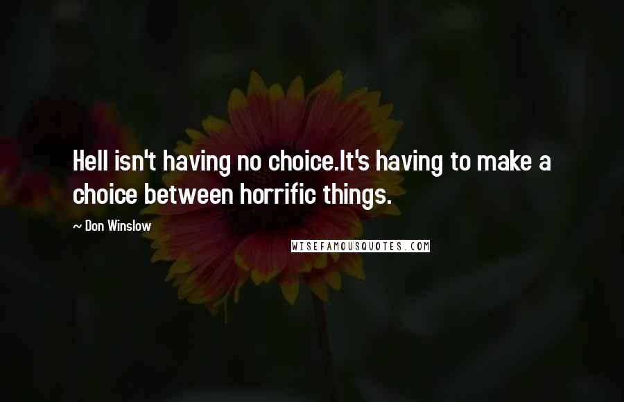 Don Winslow Quotes: Hell isn't having no choice.It's having to make a choice between horrific things.