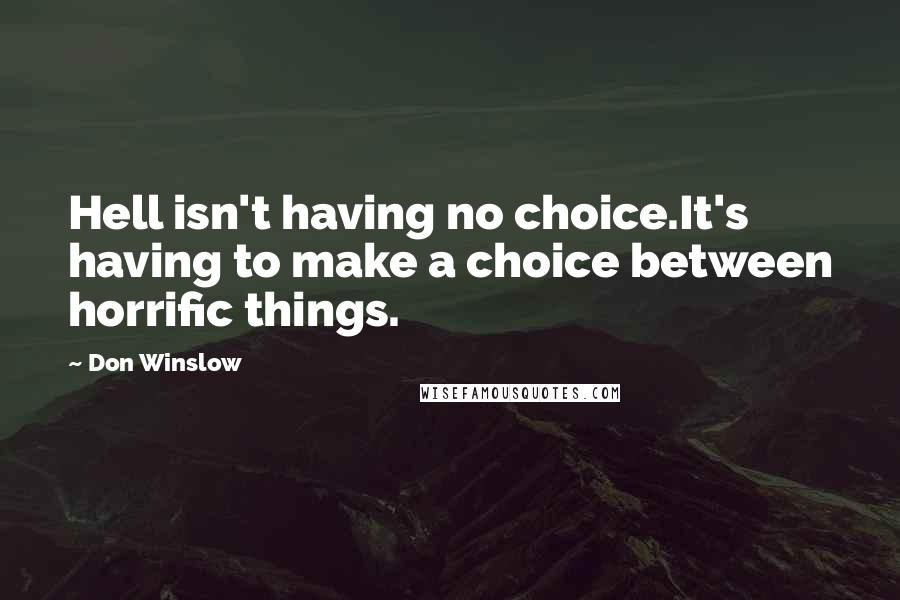 Don Winslow Quotes: Hell isn't having no choice.It's having to make a choice between horrific things.