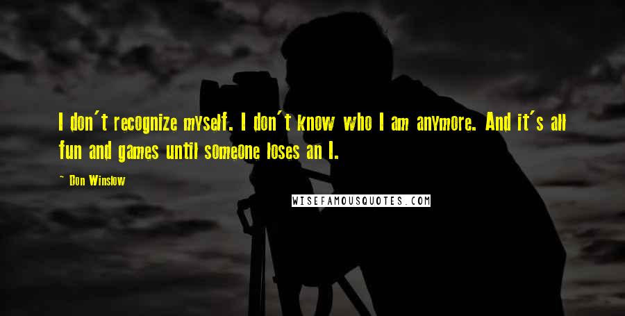 Don Winslow Quotes: I don't recognize myself. I don't know who I am anymore. And it's all fun and games until someone loses an I.