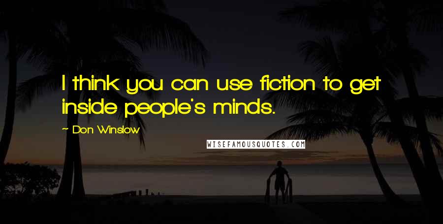 Don Winslow Quotes: I think you can use fiction to get inside people's minds.