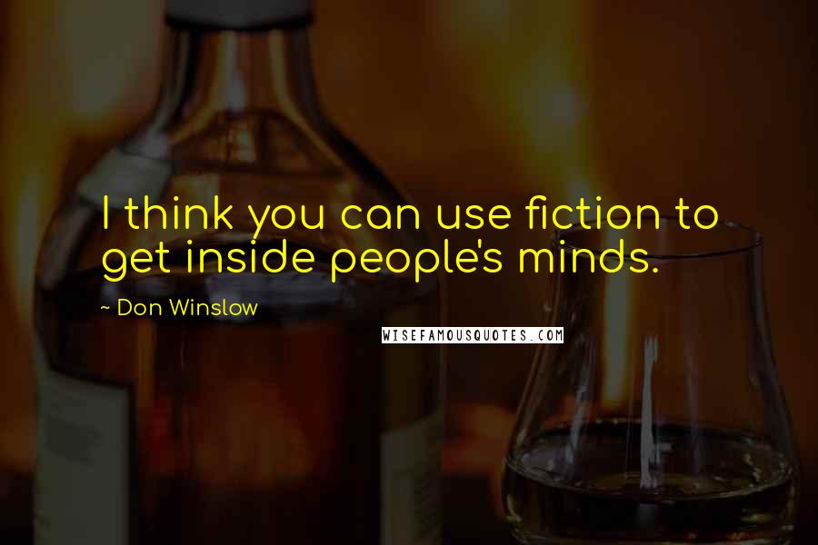 Don Winslow Quotes: I think you can use fiction to get inside people's minds.