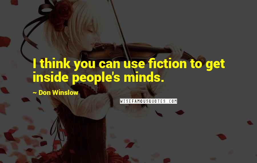 Don Winslow Quotes: I think you can use fiction to get inside people's minds.