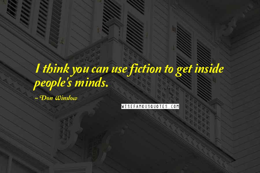 Don Winslow Quotes: I think you can use fiction to get inside people's minds.