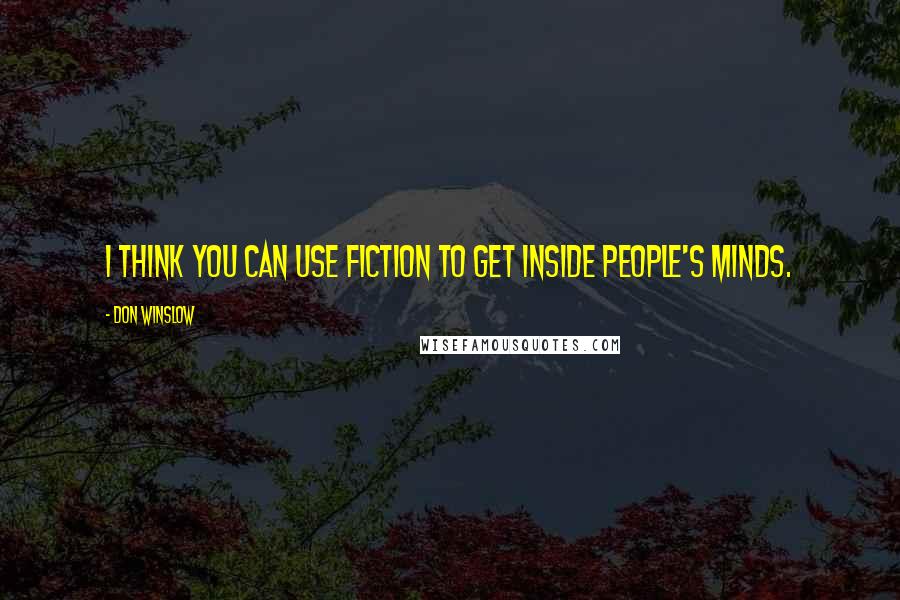 Don Winslow Quotes: I think you can use fiction to get inside people's minds.