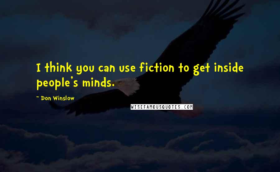 Don Winslow Quotes: I think you can use fiction to get inside people's minds.