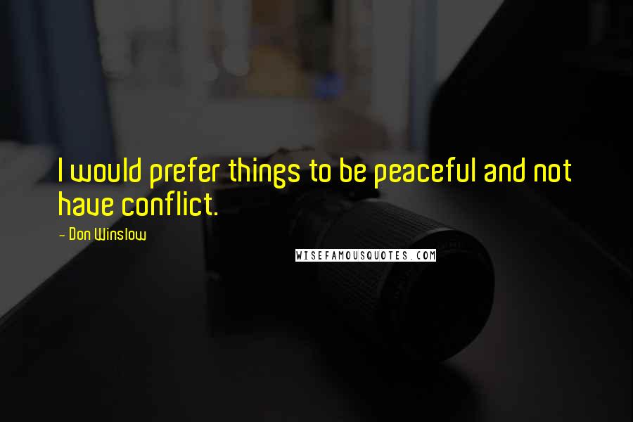 Don Winslow Quotes: I would prefer things to be peaceful and not have conflict.