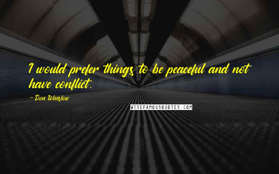 Don Winslow Quotes: I would prefer things to be peaceful and not have conflict.