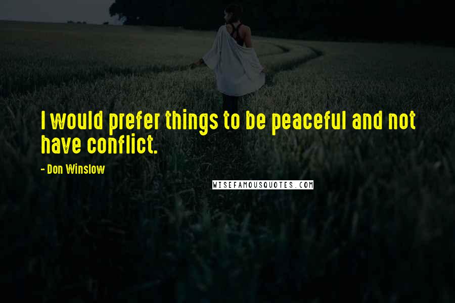 Don Winslow Quotes: I would prefer things to be peaceful and not have conflict.