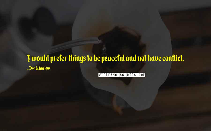 Don Winslow Quotes: I would prefer things to be peaceful and not have conflict.