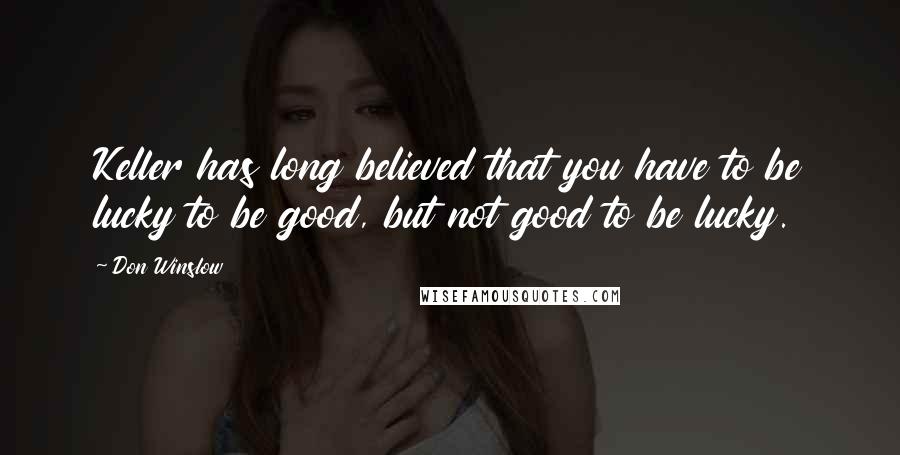 Don Winslow Quotes: Keller has long believed that you have to be lucky to be good, but not good to be lucky.