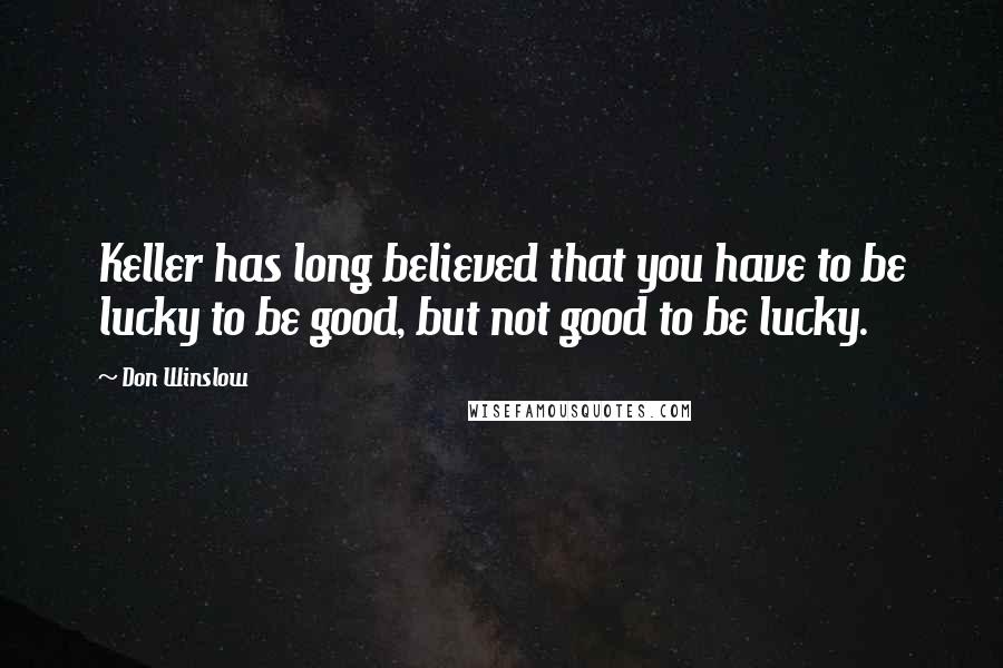 Don Winslow Quotes: Keller has long believed that you have to be lucky to be good, but not good to be lucky.