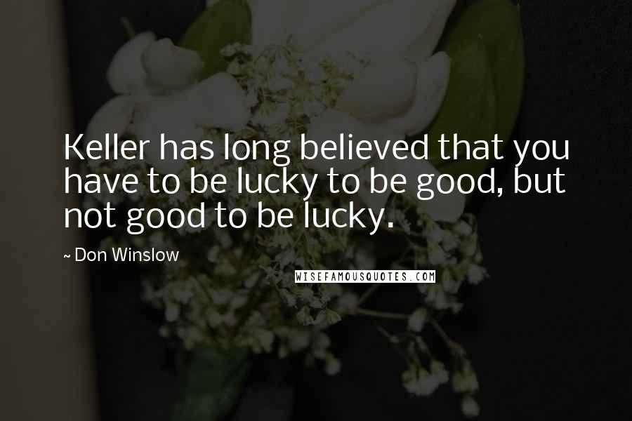 Don Winslow Quotes: Keller has long believed that you have to be lucky to be good, but not good to be lucky.