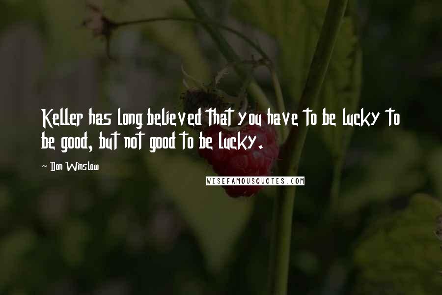 Don Winslow Quotes: Keller has long believed that you have to be lucky to be good, but not good to be lucky.