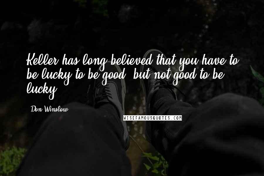 Don Winslow Quotes: Keller has long believed that you have to be lucky to be good, but not good to be lucky.