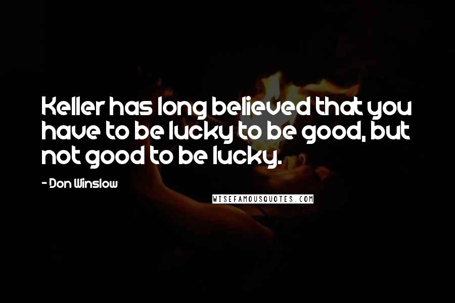 Don Winslow Quotes: Keller has long believed that you have to be lucky to be good, but not good to be lucky.