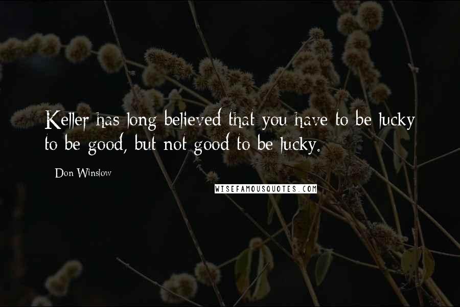 Don Winslow Quotes: Keller has long believed that you have to be lucky to be good, but not good to be lucky.