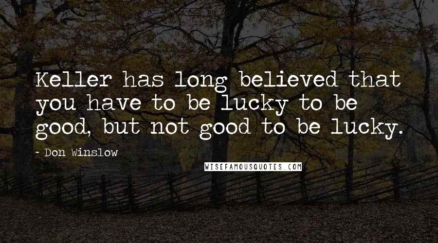 Don Winslow Quotes: Keller has long believed that you have to be lucky to be good, but not good to be lucky.