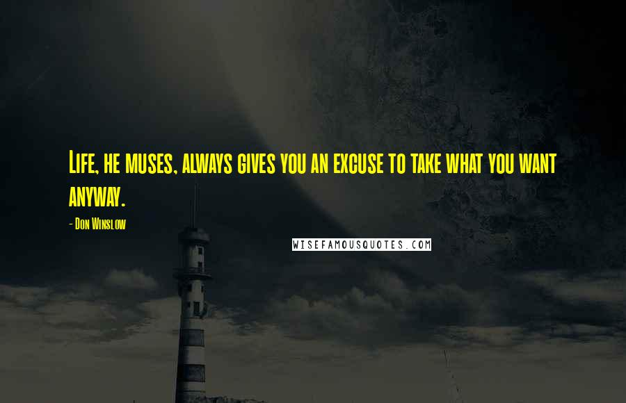 Don Winslow Quotes: Life, he muses, always gives you an excuse to take what you want anyway.