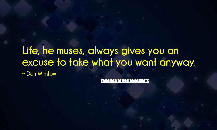 Don Winslow Quotes: Life, he muses, always gives you an excuse to take what you want anyway.