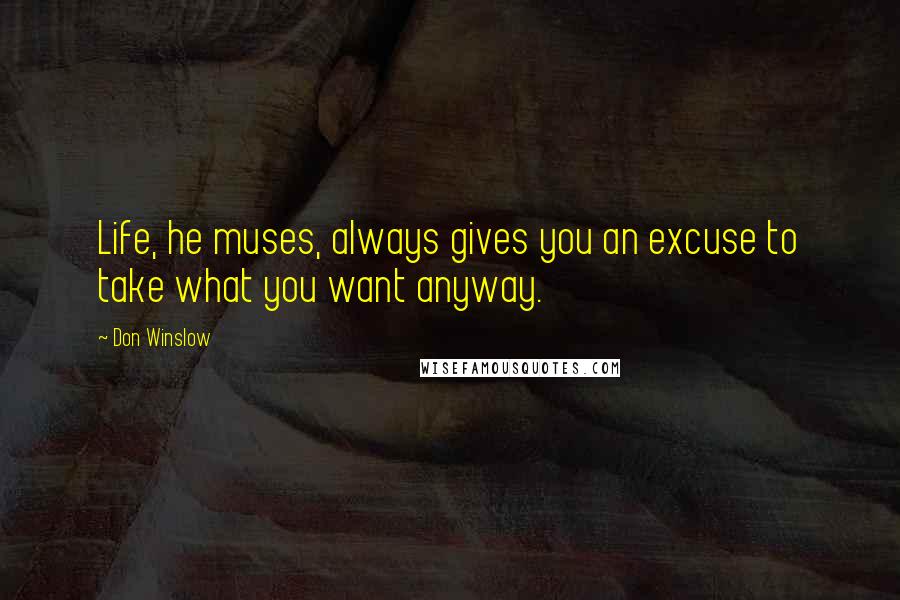 Don Winslow Quotes: Life, he muses, always gives you an excuse to take what you want anyway.