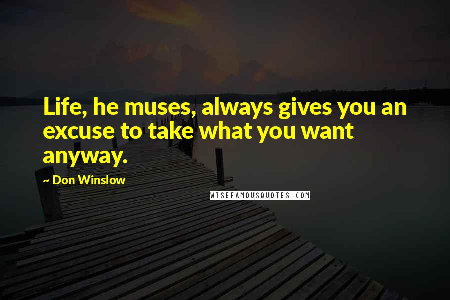 Don Winslow Quotes: Life, he muses, always gives you an excuse to take what you want anyway.