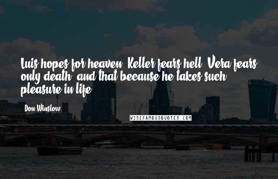 Don Winslow Quotes: Luis hopes for heaven. Keller fears hell. Vera fears only death, and that because he takes such pleasure in life.