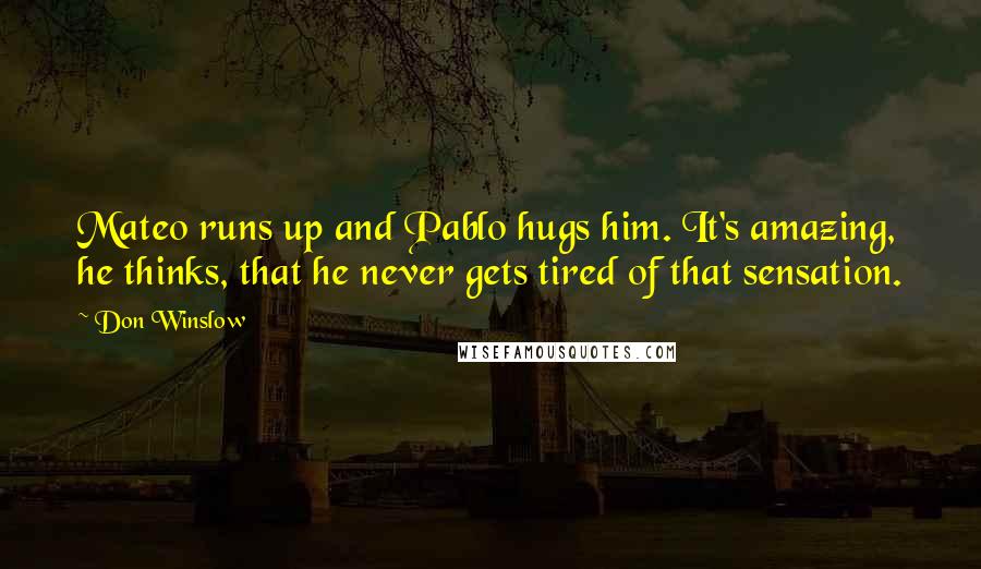 Don Winslow Quotes: Mateo runs up and Pablo hugs him. It's amazing, he thinks, that he never gets tired of that sensation.