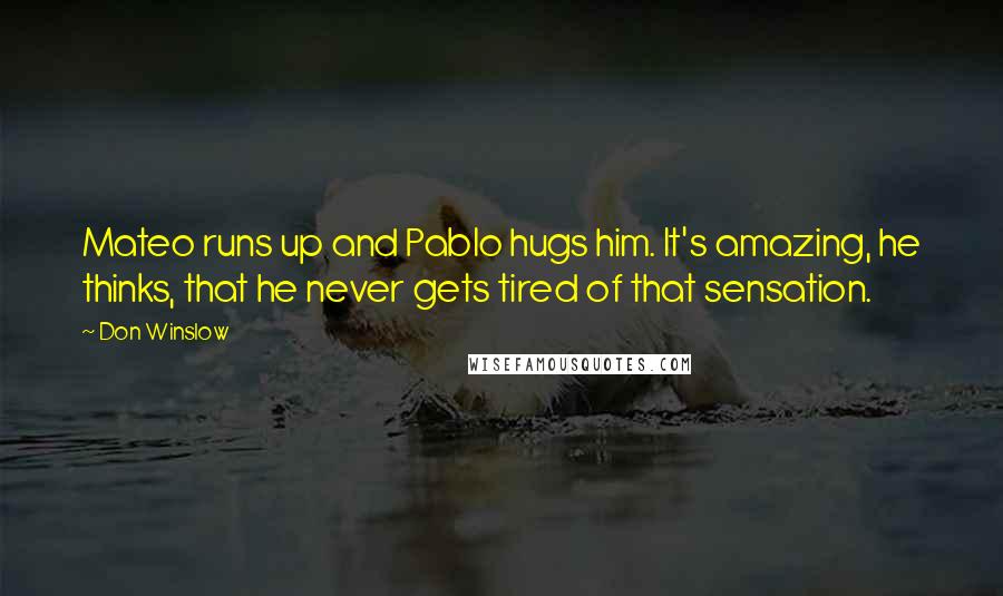 Don Winslow Quotes: Mateo runs up and Pablo hugs him. It's amazing, he thinks, that he never gets tired of that sensation.