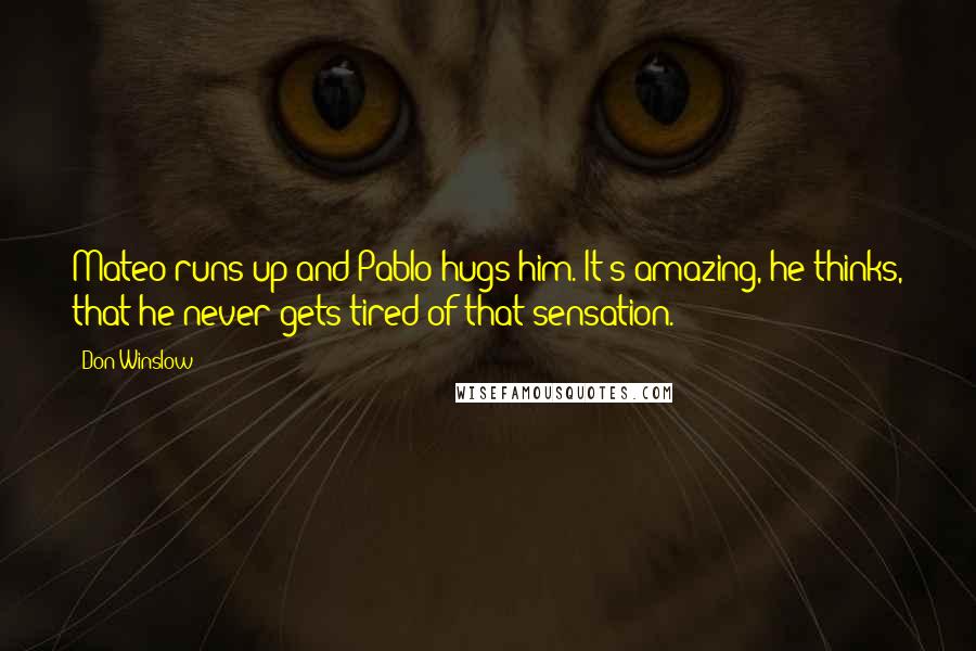 Don Winslow Quotes: Mateo runs up and Pablo hugs him. It's amazing, he thinks, that he never gets tired of that sensation.