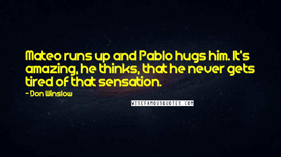 Don Winslow Quotes: Mateo runs up and Pablo hugs him. It's amazing, he thinks, that he never gets tired of that sensation.