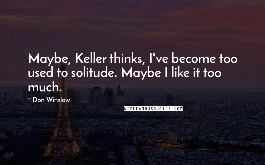 Don Winslow Quotes: Maybe, Keller thinks, I've become too used to solitude. Maybe I like it too much.