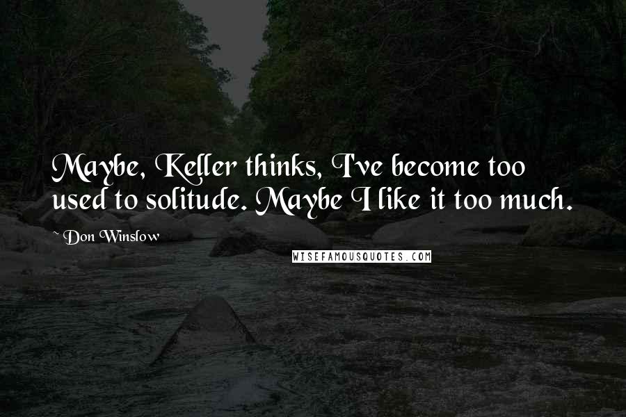 Don Winslow Quotes: Maybe, Keller thinks, I've become too used to solitude. Maybe I like it too much.