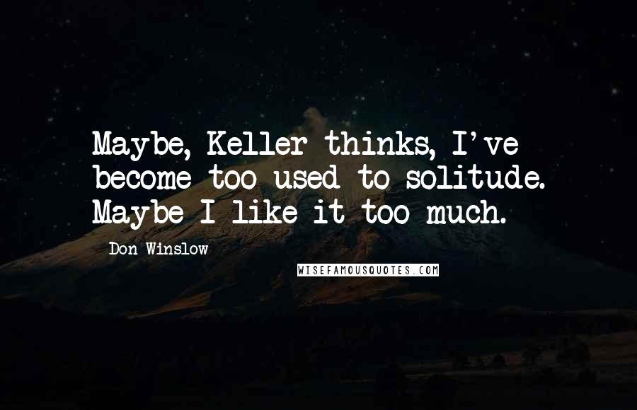 Don Winslow Quotes: Maybe, Keller thinks, I've become too used to solitude. Maybe I like it too much.