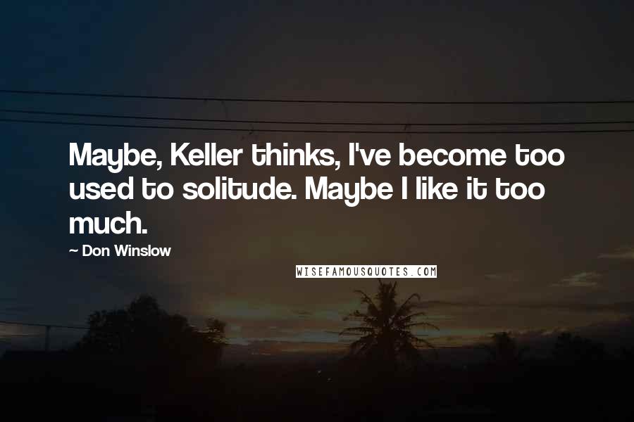 Don Winslow Quotes: Maybe, Keller thinks, I've become too used to solitude. Maybe I like it too much.