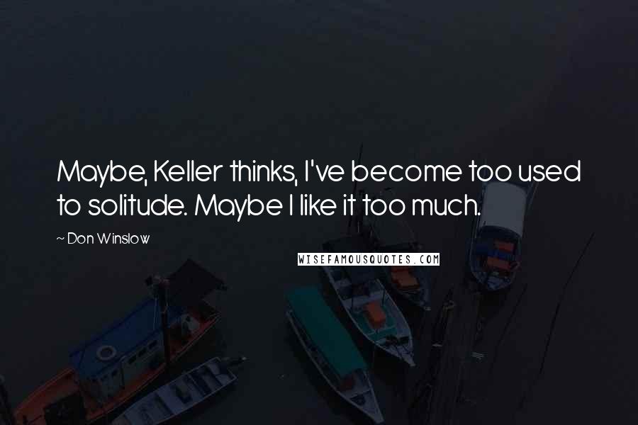 Don Winslow Quotes: Maybe, Keller thinks, I've become too used to solitude. Maybe I like it too much.