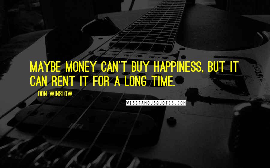 Don Winslow Quotes: Maybe money can't buy happiness, but it can rent it for a long time.