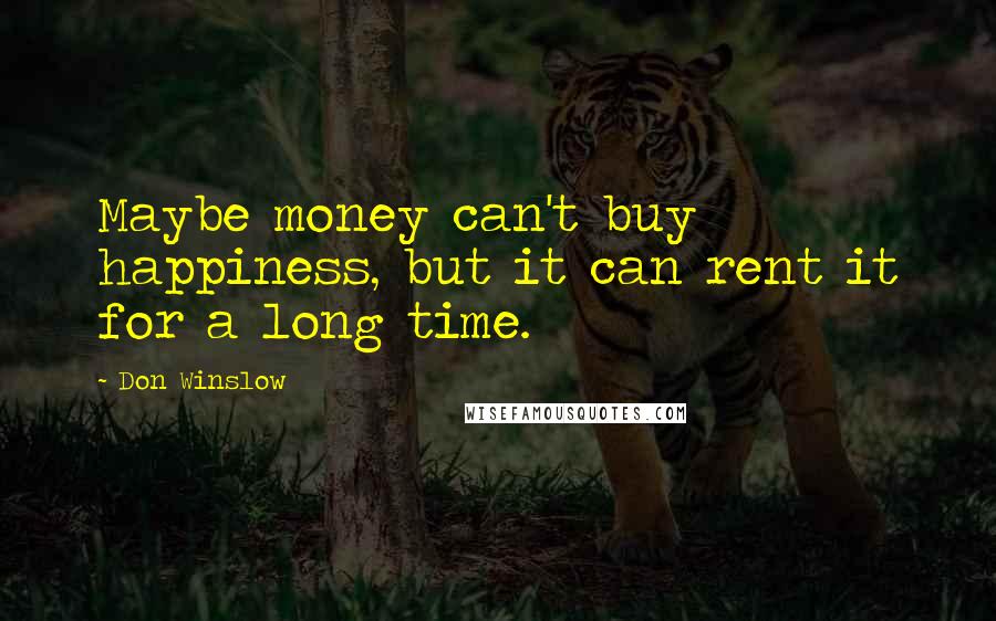 Don Winslow Quotes: Maybe money can't buy happiness, but it can rent it for a long time.