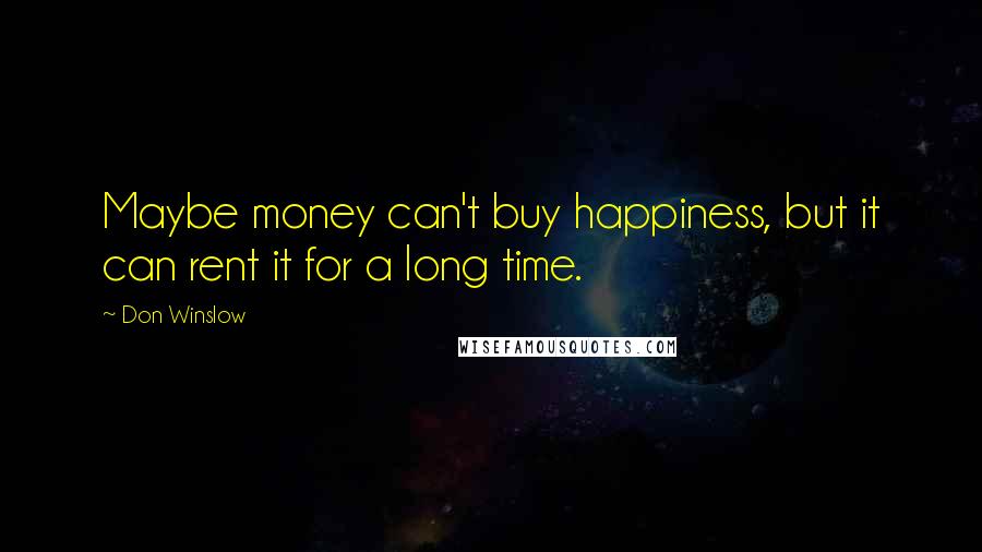 Don Winslow Quotes: Maybe money can't buy happiness, but it can rent it for a long time.