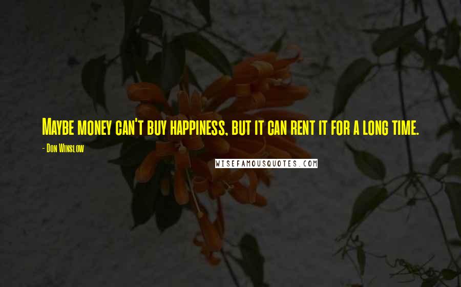 Don Winslow Quotes: Maybe money can't buy happiness, but it can rent it for a long time.