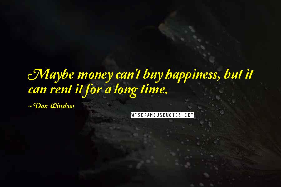 Don Winslow Quotes: Maybe money can't buy happiness, but it can rent it for a long time.