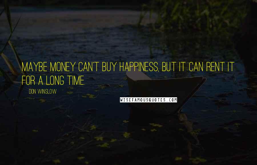 Don Winslow Quotes: Maybe money can't buy happiness, but it can rent it for a long time.