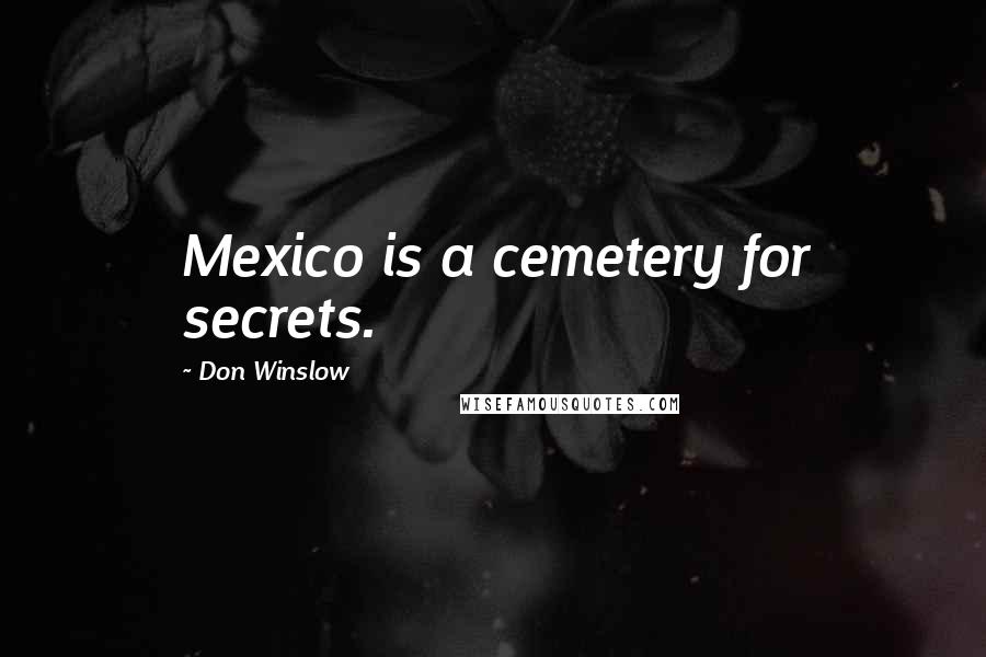 Don Winslow Quotes: Mexico is a cemetery for secrets.