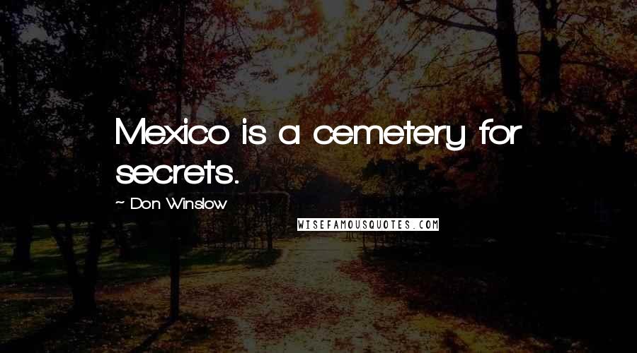 Don Winslow Quotes: Mexico is a cemetery for secrets.