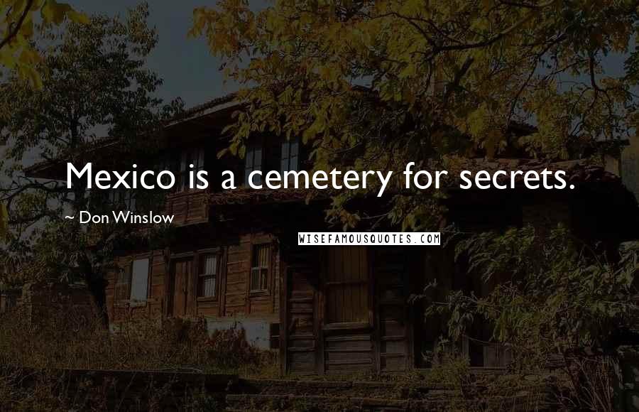 Don Winslow Quotes: Mexico is a cemetery for secrets.