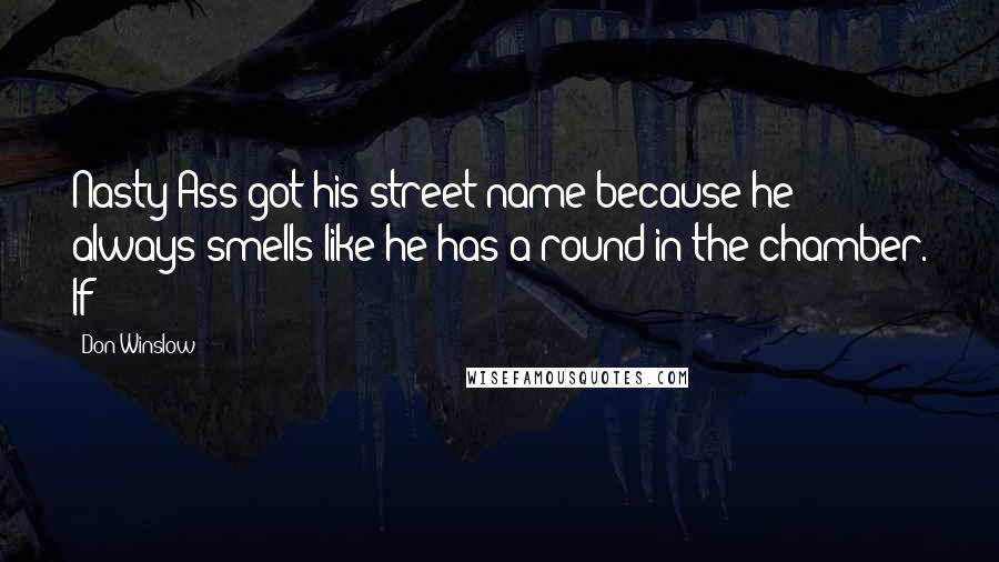 Don Winslow Quotes: Nasty Ass got his street name because he always smells like he has a round in the chamber. If